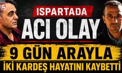 Isparta’da acı olay 9 gün arayla iki kardeş hayatını kaybetti