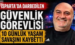 Isparta’da darbedilen güvenlik görevlisi 10 günlük yaşam savaşını kaybetti