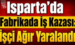 Isparta’da Fabrikada İş Kazası: İşçi Ağır Yaralandı