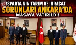 Isparta’nın Tarım ve İhracat Sorunları Ankara’da Masaya Yatırıldı