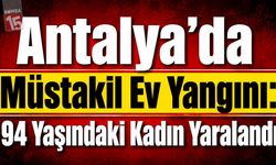 Antalya’da Müstakil Ev Yangını: 94 Yaşındaki Kadın Yaralandı