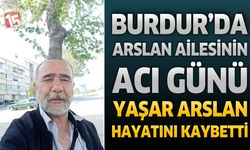 Burdur’da Arslan Ailesinin Acı Günü: Yaşar Arslan Hayatını Kaybetti