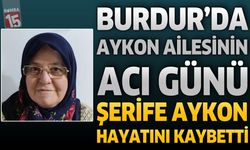 Burdur’da Aykon Ailesinin Acı Günü: Şerife Aykon Hayatını Kaybetti