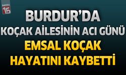 Burdur'da Koçak Ailesinin Acı Günü: Emsal Koçak Hayatını Kaybetti