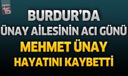 Burdur’da Ünay Ailesinin Acı Günü: Mehmet Ünay Hayatını Kaybetti