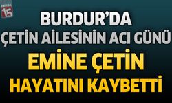 Burdur'da Çetin Ailesinin Acı Günü: Emine Çetin Hayatını Kaybetti
