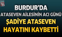 Burdur'da Ataseven Ailesinin Acı Günü: Şadiye Ataseven Hayatını Kaybetti