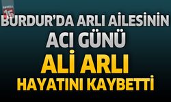 Burdur’da Arlı Ailesinin Acı Günü: Ali Arlı Hayatını Kaybetti