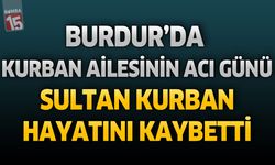 Burdur'da Kurban Ailesinin Acı Günü: Sultan Kurban Hayatını Kaybetti