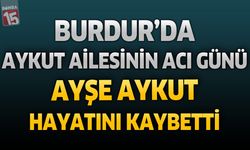 Burdur’da Aykut Ailesinin Acı Günü: Ayşe Aykut Hayatını Kaybetti