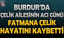 Burdur’da Çelik Ailesinin Acı Günü: Fatmana Çelik Hayatını Kaybetti