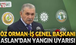 Öz Orman-İş Genel Başkanı Aslan’dan Yangın Uyarısı: “Temizlik Seferberliği Başlatılmalı”