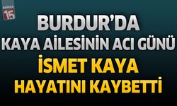 Burdur'da Kaya Ailesinin Acı Günü: İsmet Kaya Hayatını Kaybetti