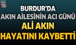Burdur'da Akın Ailesinin Acı Günü: Ali Akın Hayatını Kaybetti