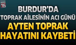 Burdur'da Toprak Ailesinin Acı Günü: Ayten Toprak Hayatını Kaybetti