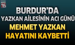 Burdur’da Yazkan Ailesinin Acı Günü: Mehmet Yazkan Hayatını Kaybetti