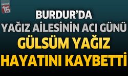 Burdur'da Yağız Ailesinin Acı Günü: Gülsüm Yağız Hayatını Kaybetti