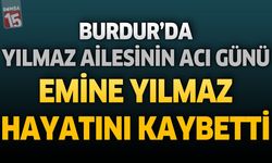 Burdur'da Yılmaz Ailesinin Acı Günü: Emine Yılmaz Hayatını Kaybetti