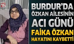 Burdur'da Özkan Ailesinin Acı Günü: Faika Özkan Hayatını Kaybetti