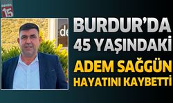 Burdur'da 45 Yaşındaki Adem Sağgün Hayatını Kaybetti