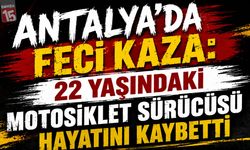 Antalya'da Feci Kaza: 22 Yaşındaki Motosiklet Sürücüsü Hayatını Kaybetti
