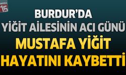 Burdur'da Yiğit Ailesinin Acı Günü: Mustafa Yiğit Hayatını Kaybetti