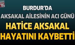 Burdur'da Aksakal Ailesinin Acı Günü: Hatice Aksakal Hayatını Kaybetti