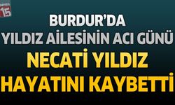 Burdur'da Yıldız Ailesinin Acı Günü: Necati Yıldız Hayatını Kaybetti