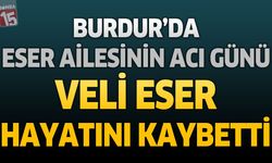 Burdur'da Eser Ailesinin Acı Günü: Veli Eser Hayatını Kaybetti
