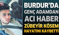 Burdur'da Genç Adamdan Acı Haber: 29 Yaşındaki Zübeyir Kösem Hayatını Kaybetti