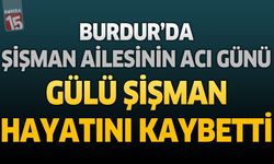 Burdur'da Şişman Ailesinin Acı Günü: Gülü Şişman Hayatını Kaybetti