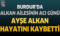 Burdur'da Alkan Ailesinin Acı Günü: Şeker Fabrikası Emeklisi Ayşe Alkan Hayatını Kaybetti
