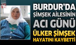 Burdur'da Şimşek Ailesinin Acı Günü: Ülker Şimşek Hayatını Kaybetti