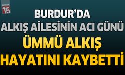 Burdur'da Alkış Ailesinin Acı Günü: Ümmü Alkış Hayatını Kaybetti