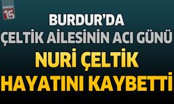 Burdur'da Çeltik Ailesinin Acı Günü: Nuri Çeltik Hayatını Kaybetti