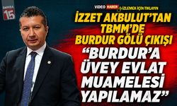 İzzet Akbulut’tan TBMM’de Burdur Gölü Çıkışı: “Burdur’a Üvey Evlat Muamelesi Yapılamaz!”