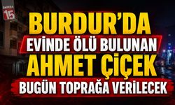 Burdur’da Evinde Ölü Bulunan Ahmet Çiçek Bugün Toprağa Verilecek