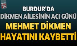Burdur'da Dikmen Ailesinin Acı Günü: Mehmet Dikmen Hayatını Kaybetti