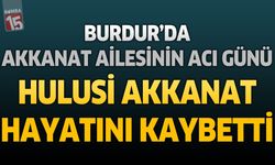 Burdur'da Akkanat Ailesinin Acı Günü: Hulusi Akkanat Hayatını Kaybetti