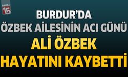 Burdur'da Özbek Ailesinin Acı Günü: Ali Özbek Hayatını Kaybetti