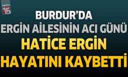 Burdur'da Ergin Ailesinin Acı Günü: Hatice Ergin Hayatını Kaybetti