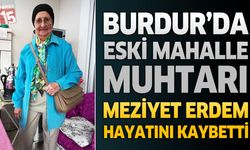 Burdur'da Eski Mahalle Muhtarı Meziyet Erdem Hayatını Kaybetti