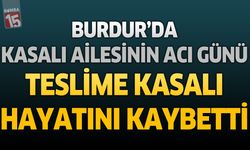 Burdur'da Kasalı Ailesinin Acı Günü: Teslime Kasalı Hayatını Kaybetti