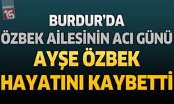 Burdur'da Özbek Ailesinin Acı Günü: Ayşe Özbek Hayatını Kaybetti