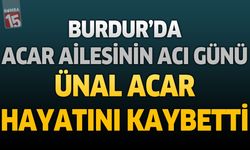 Burdur'da Acar Ailesinin Acı Günü: Ünal Acar Hayatını Kaybetti