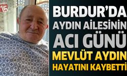 Burdur'da Aydın Ailesinin Acı Günü: Mevlüt Aydın Hayatını Kaybetti