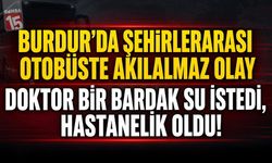 Burdur’da Şehirlerarası Otobüste Akılalmaz Olay: Doktor Bir Bardak Su İstedi, Hastanelik Oldu!