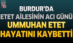 Burdur'da Etet Ailesinin Acı Günü: Ummuhan Etet Hayatını Kaybetti