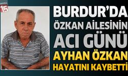 Burdur'da Özkan Ailesinin Acı Günü: Emekli Belediye Personeli Ayhan Özkan Hayatını Kaybetti