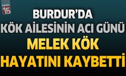 Burdur'da Kök Ailesinin Acı Günü: Melek Kök Hayatını Kaybetti